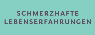 SCHMERZHAFTE LEBENSERFAHRUNGEN
