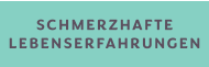 SCHMERZHAFTE LEBENSERFAHRUNGEN